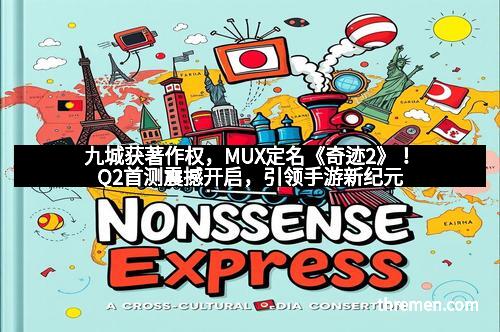 九城获著作权，MUX定名《奇迹2》！Q2首测震撼开启，引领手游新纪元